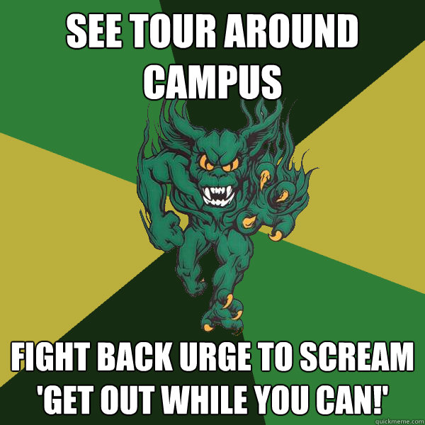 See tour around campus fight back urge to scream 'get out while you can!'  Green Terror
