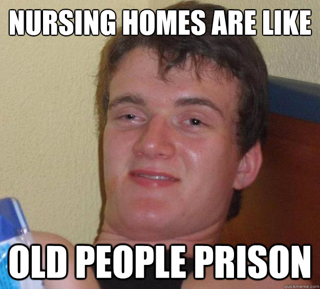 Nursing homes are like old people prison - Nursing homes are like old people prison  10 Guy