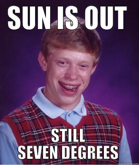 SUN IS OUT STILL SEVEN DEGREES Bad Luck Brian