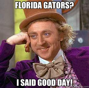 FLORIDA GATORS? I SAID GOOD DAY!  Condescending Wonka