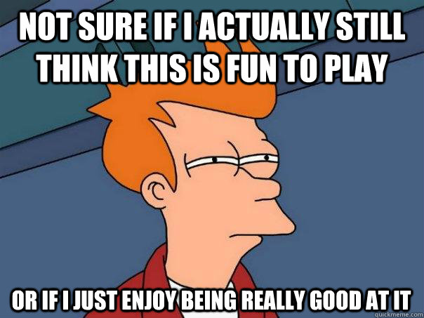 Not sure if I actually still think this is fun to play or if I just enjoy being really good at it  Futurama Fry