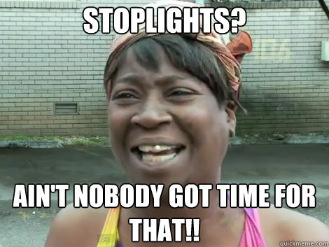 Stoplights? AIN'T NOBODY GOT TIME FOR THAT!! - Stoplights? AIN'T NOBODY GOT TIME FOR THAT!!  Sweet Brown Bronchitus