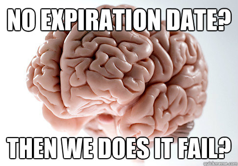 No expiration date? then we does it fail?  Scumbag Brain