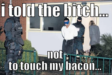 I TOLD THE BITCH...  NOT TO TOUCH MY BACON... Misc