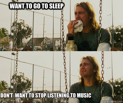 Want to go to sleep don't  want to stop listening to music  First World Stoner Problems