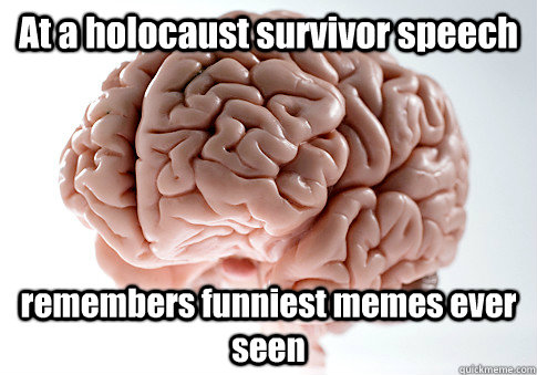 At a holocaust survivor speech remembers funniest memes ever seen   Scumbag Brain