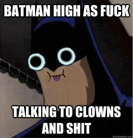 batman high as fuck talking to clowns and shit - batman high as fuck talking to clowns and shit  Misc