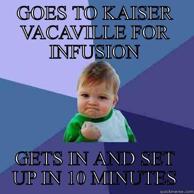 GOES TO KAISER VACAVILLE FOR INFUSION GETS IN AND SET UP IN 10 MINUTES Success Kid