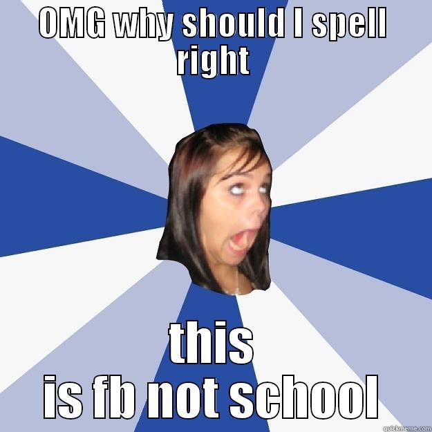 OMG WHY SHOULD I SPELL RIGHT THIS IS FB NOT SCHOOL Annoying Facebook Girl