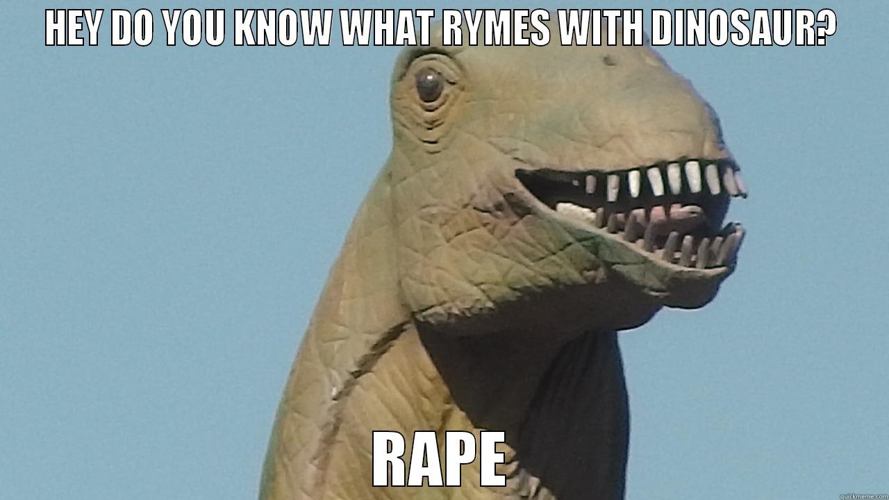 HEY DO YOU KNOW WHAT RYMES WITH DINOSAUR? RAPE Misc