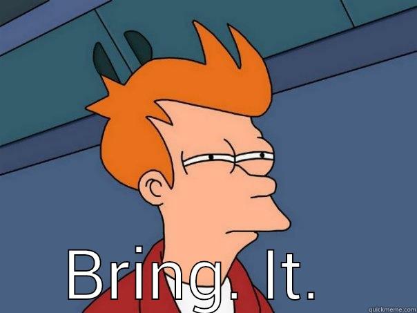  BRING. IT.  Futurama Fry