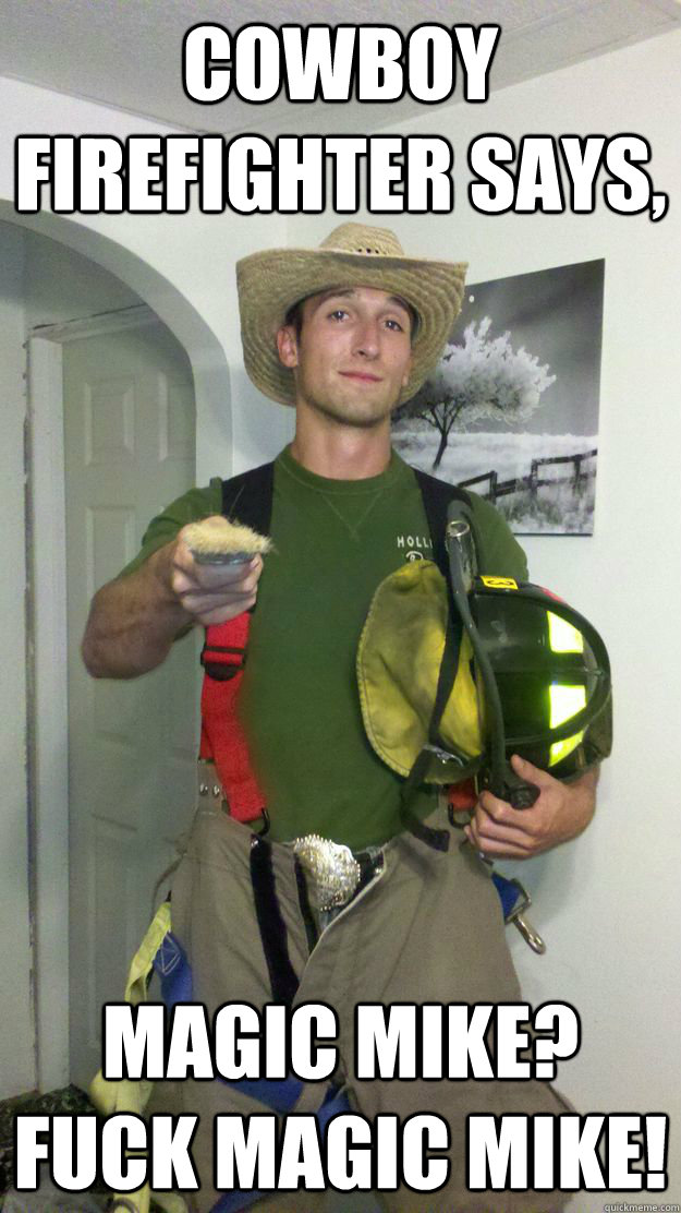 Cowboy firefighter says, Magic Mike? fuck magic mike!  Cowboy Firefighter