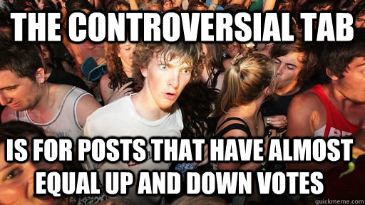 The controversial tab is for posts that have almost equal up and down votes  - The controversial tab is for posts that have almost equal up and down votes   Sudden Clarity Clarence