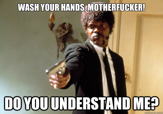 wash your hands, motherfucker! Do you understand me?  Samuel L Jackson