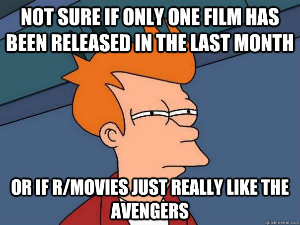Not sure if only one film has been released in the last month Or if r/movies just really like The Avengers  Futurama Fry