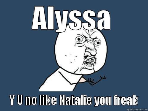 ALYSSA  Y U NO LIKE NATALIE YOU FREAK Y U No
