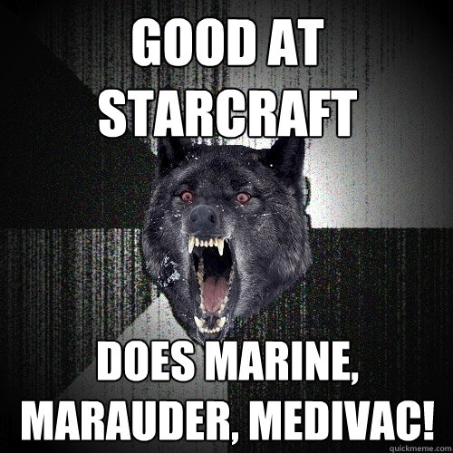 GOOD at starcraft does marine, Marauder, medivac!   Insanity Wolf