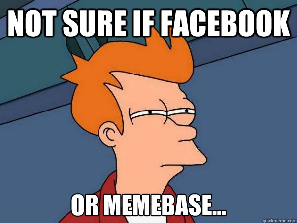 Not sure if facebook or memebase...  Not sure Fry