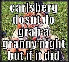 CARLSBERG DOSNT DO GRAB A GRANNY NIGHT BUT IF IT DID EEEEEEEEEEE  Misc