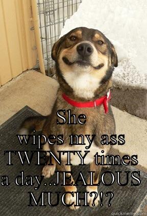 Wipe my ass -  SHE WIPES MY ASS TWENTY TIMES A DAY..JEALOUS MUCH?!? Good Dog Greg