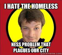 i hate the homeless ness problem that plagues our city - i hate the homeless ness problem that plagues our city  Captain Hammer