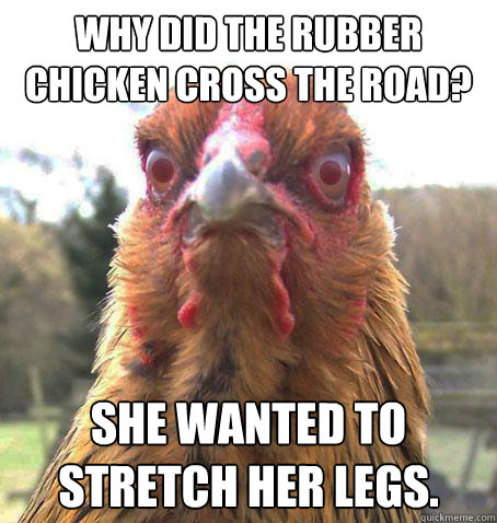 Why did the rubber chicken cross the road? She wanted to stretch her legs.
  RageChicken