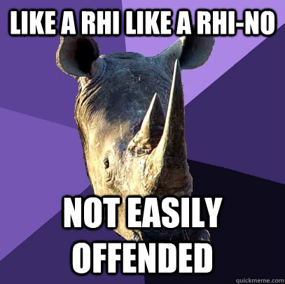 Like a rhi like a rhi-no not easily offended  Sexually Oblivious Rhino