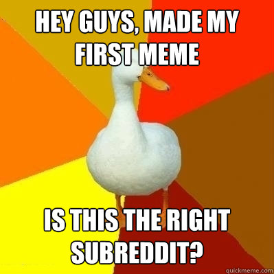 Hey guys, made my first meme is this the right subreddit?  Technologically Impaired Duck