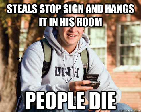 Steals STOP sign and hangs it in his room People Die  College Freshman