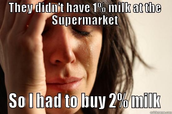 THEY DIDN'T HAVE 1% MILK AT THE SUPERMARKET SO I HAD TO BUY 2% MILK First World Problems