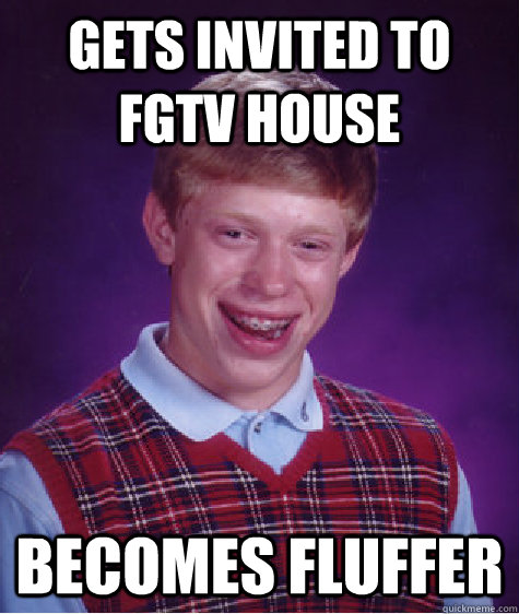 Gets invited to FGTV House Becomes Fluffer  Bad Luck Brian