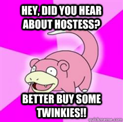 Hey, did you hear about hostess? Better buy some twinkies!!  slow poke debator