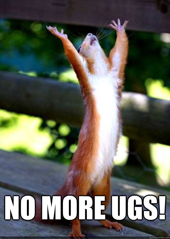  No more ugs!
 -  No more ugs!
  Hallelujah Squirrel