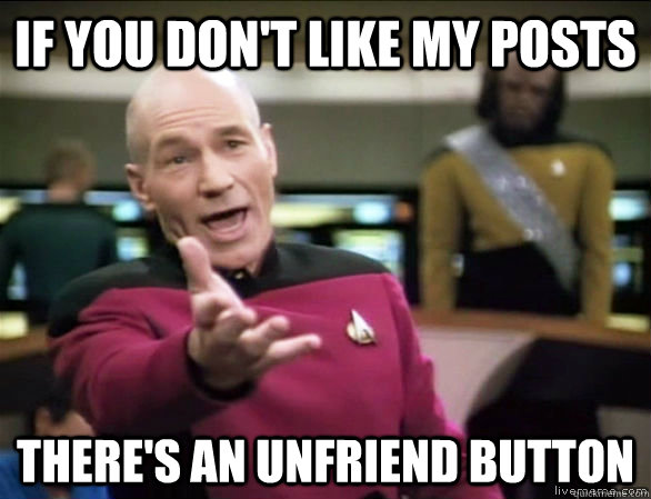 if you don't like my posts there's an unfriend button - if you don't like my posts there's an unfriend button  Annoyed Picard HD