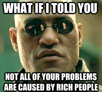 what if i told you not all of your problems are caused by rich people  Matrix Morpheus