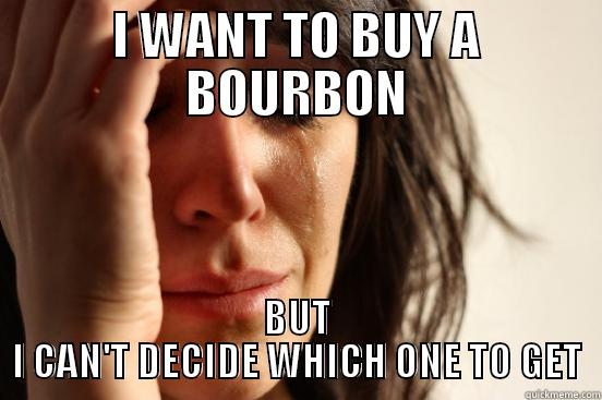 I WANT TO BUY A BOURBON BUT I CAN'T DECIDE WHICH ONE TO GET First World Problems