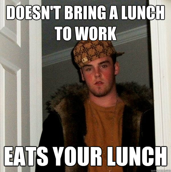 doesn't bring a lunch to work eats your lunch - doesn't bring a lunch to work eats your lunch  Scumbag Steve