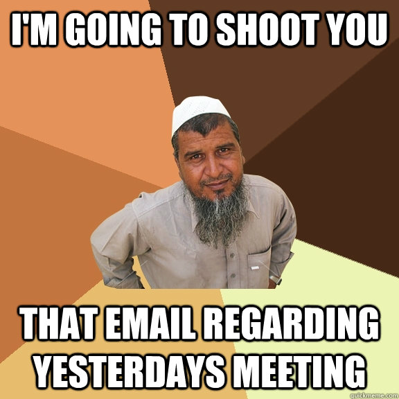 I'm going to shoot you that email regarding yesterdays meeting  Ordinary Muslim Man