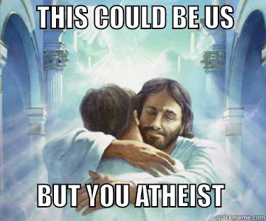        THIS COULD BE US                      BUT YOU ATHEIST        Misc