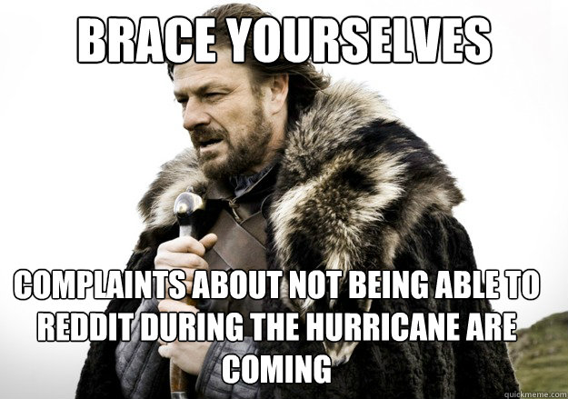 brace yourselves complaints about not being able to reddit during the hurricane are coming  brace yourself the soccer updates are coming
