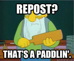 Repost? That's a paddlin'.  