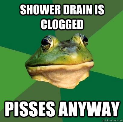 Shower drain is clogged Pisses anyway  Foul Bachelor Frog