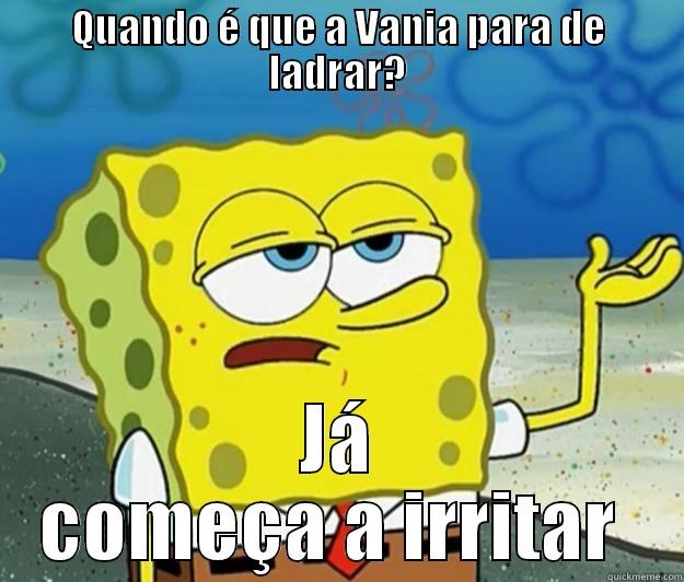 QUANDO É QUE A VANIA PARA DE LADRAR? JÁ COMEÇA A IRRITAR  Tough Spongebob