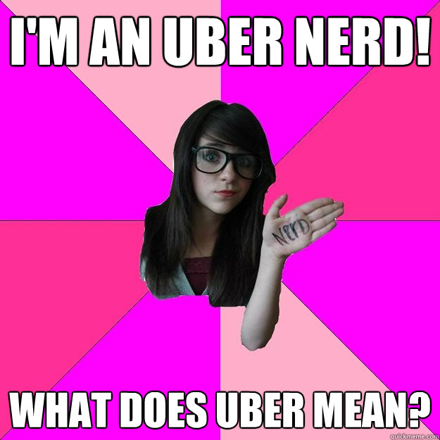 I'm an uber nerd! what does uber mean?  Idiot Nerd Girl