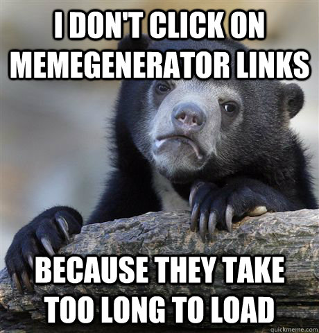 I don't click on memegenerator links because they take too long to load  Confession Bear