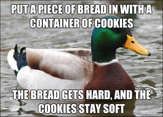 Put a piece of bread in with a container of cookies The bread gets hard, and the cookies stay soft - Put a piece of bread in with a container of cookies The bread gets hard, and the cookies stay soft  Actual Advice Mallard