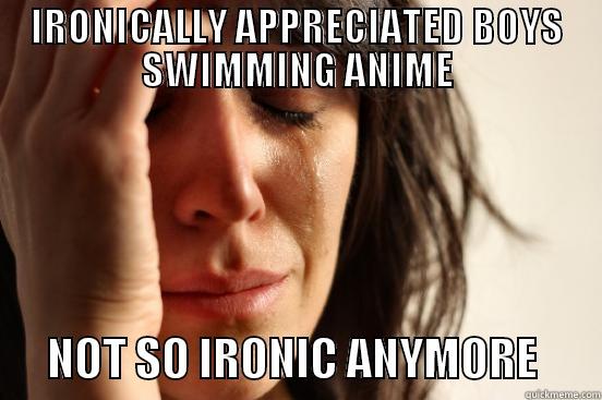 IRONICALLY APPRECIATED BOYS SWIMMING ANIME       NOT SO IRONIC ANYMORE       First World Problems