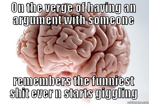 ON THE VERGE OF HAVING AN ARGUMENT WITH SOMEONE REMEMBERS THE FUNNIEST SHIT EVER N STARTS GIGGLING Scumbag Brain