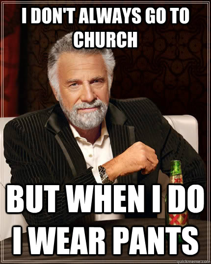 I don't always go to church but when i do i wear pants  The Most Interesting Man In The World