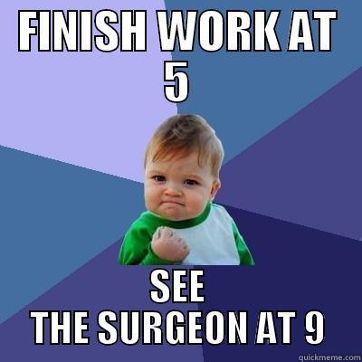 FINISH WORK AT 5 SEE THE SURGEON AT 9 Success Kid
